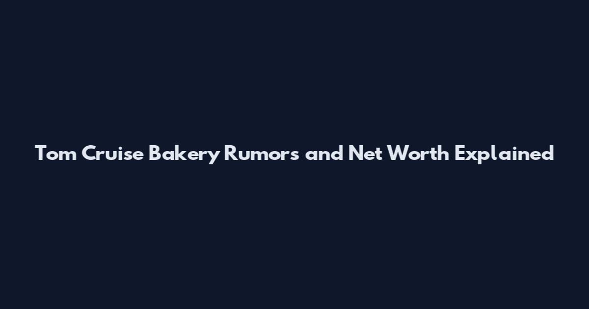 Tom Cruise Bakery Rumors and Net Worth Explained