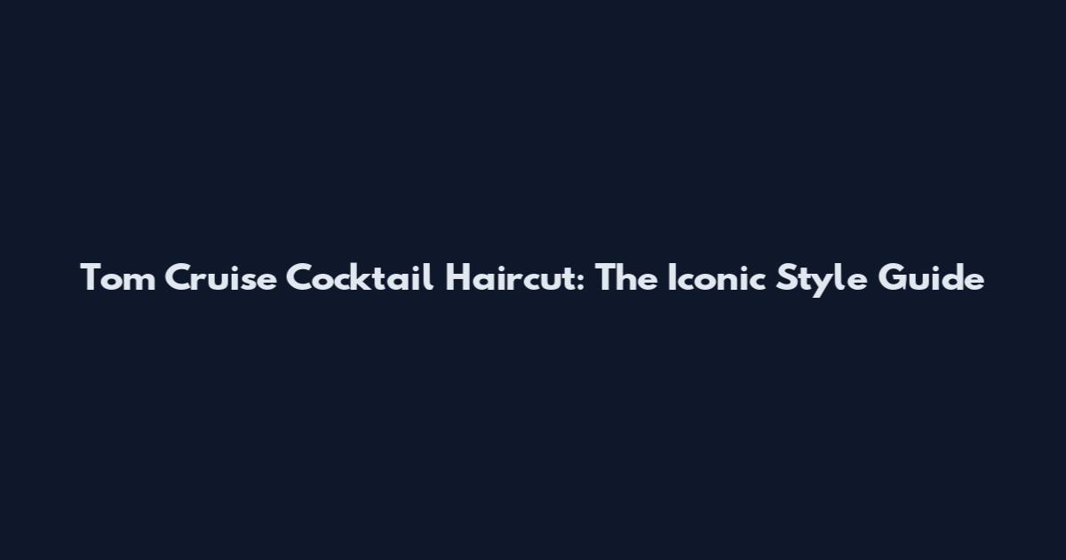 Tom Cruise Cocktail Haircut: The Iconic Style Guide