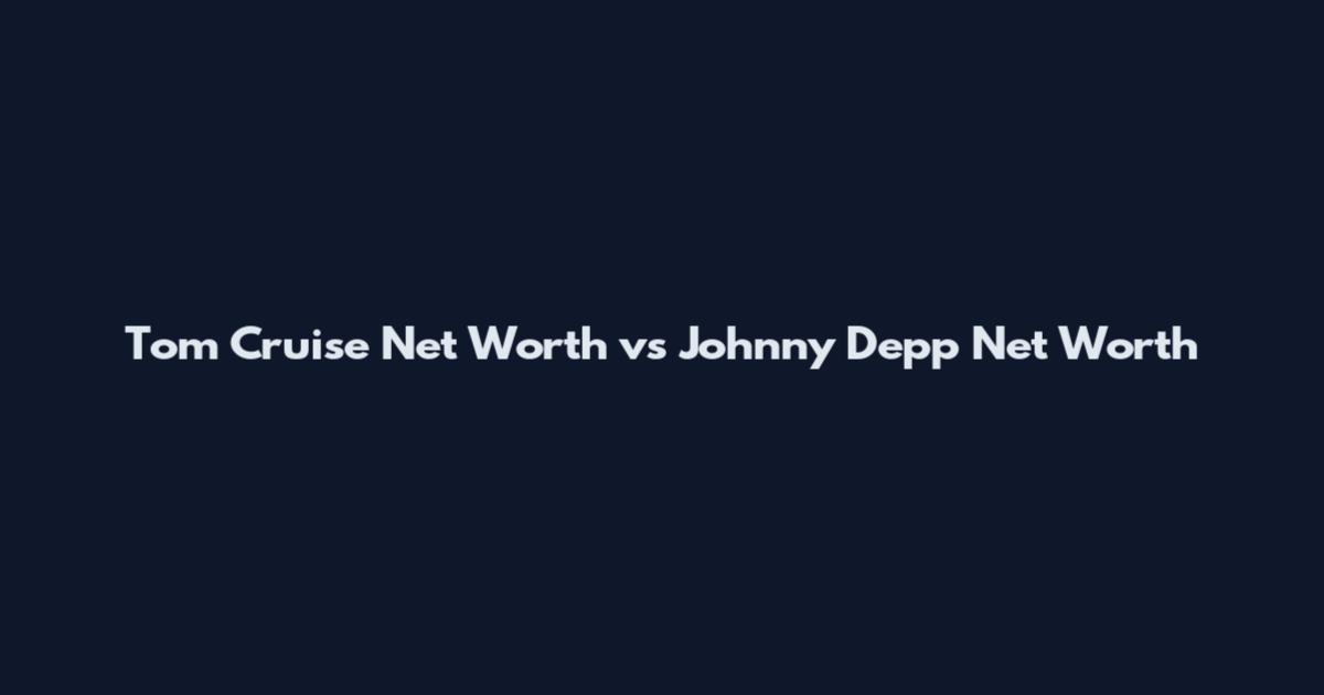 Tom Cruise Net Worth vs Johnny Depp Net Worth