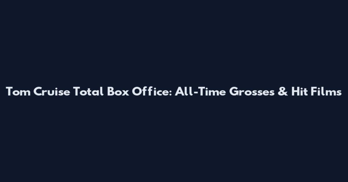 Tom Cruise Total Box Office: All-Time Grosses & Hit Films