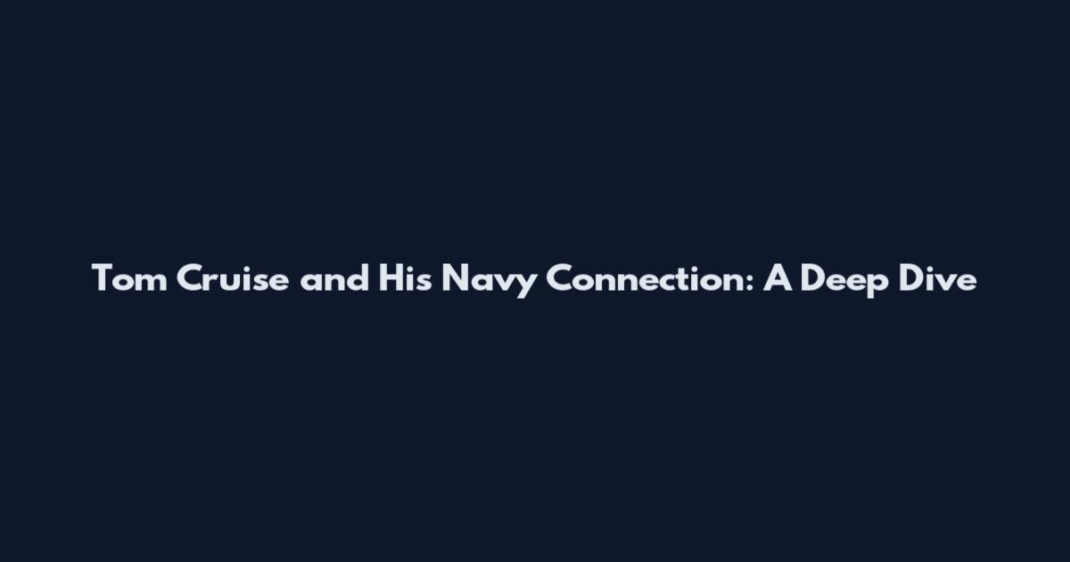Tom Cruise and His Navy Connection: A Deep Dive