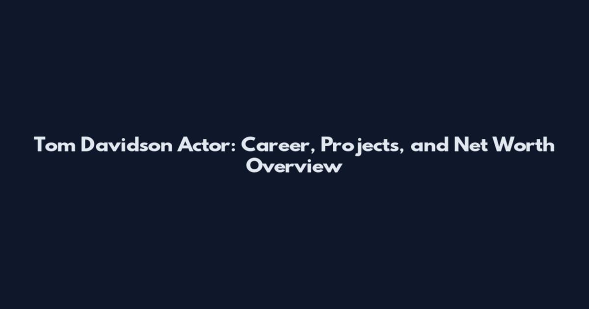 Tom Davidson Actor: Career, Projects, and Net Worth Overview