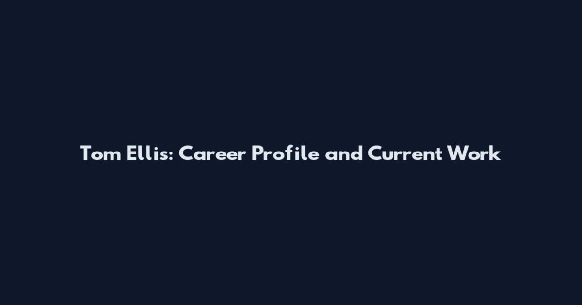 Tom Ellis: Career Profile and Current Work