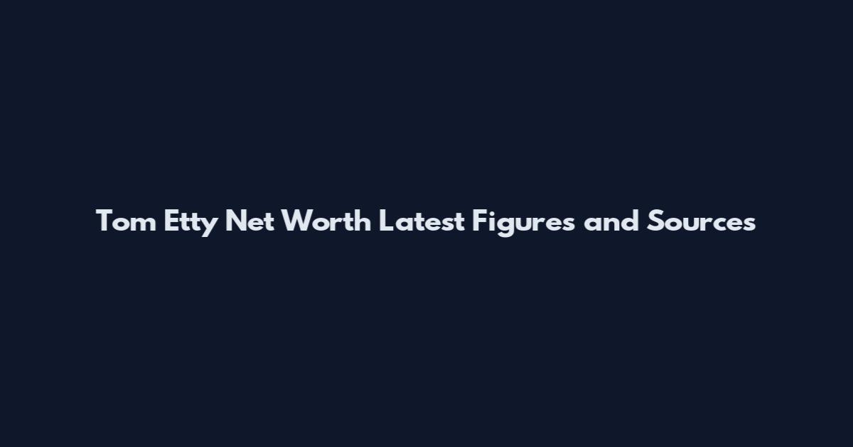 Tom Etty Net Worth Latest Figures and Sources