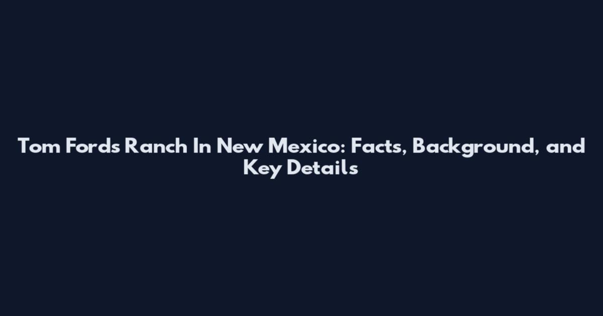 Tom Ford's Ranch In New Mexico: Facts, Background, and Key Details