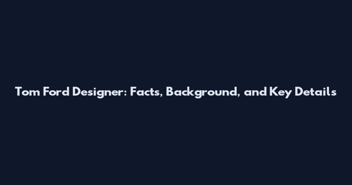 Tom Ford Designer: Facts, Background, and Key Details