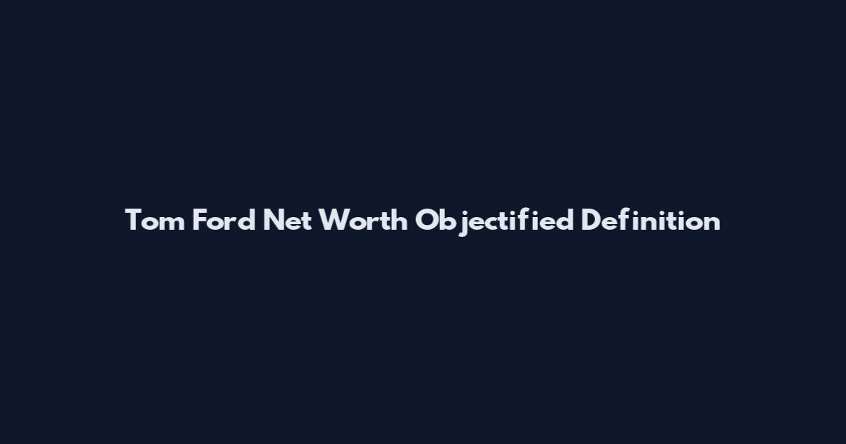 Tom Ford Net Worth Objectified Definition