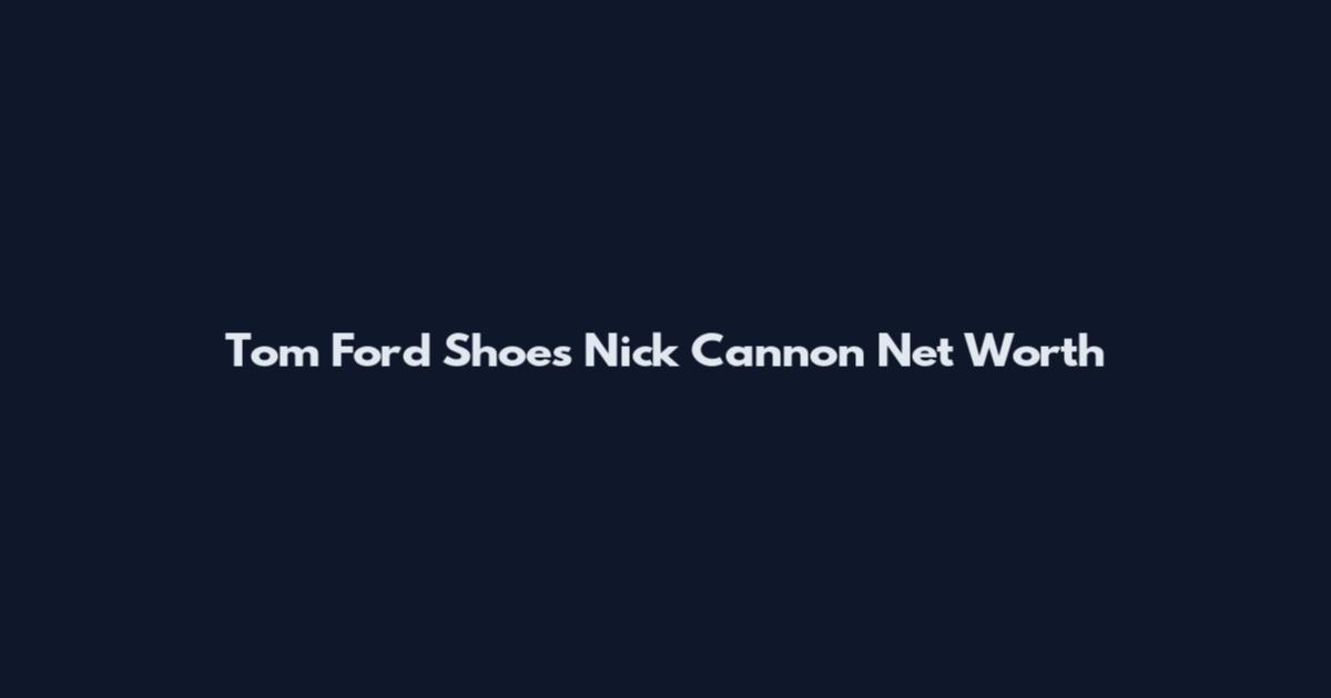 Tom Ford Shoes Nick Cannon Net Worth
