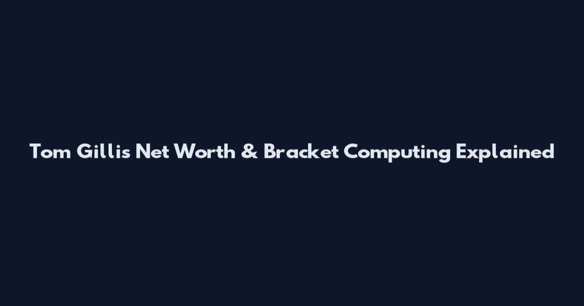 Tom Gillis Net Worth & Bracket Computing Explained