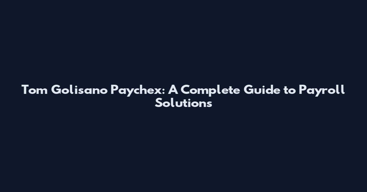 Tom Golisano Paychex: A Complete Guide to Payroll Solutions