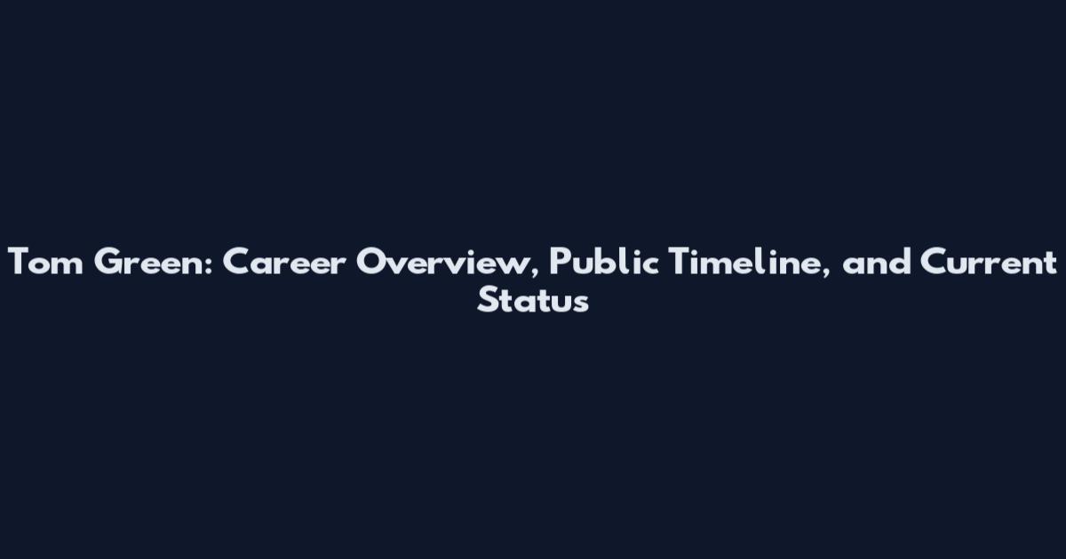 Tom Green: Career Overview, Public Timeline, and Current Status
