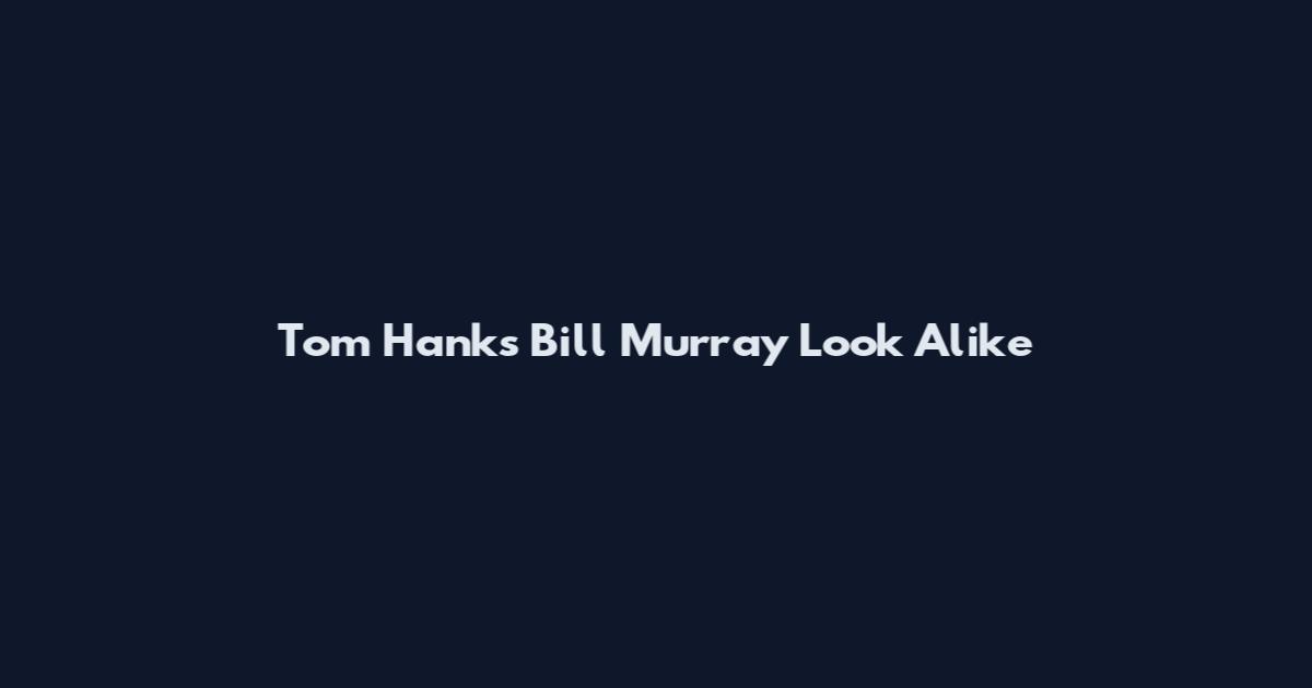 Tom Hanks Bill Murray Look Alike