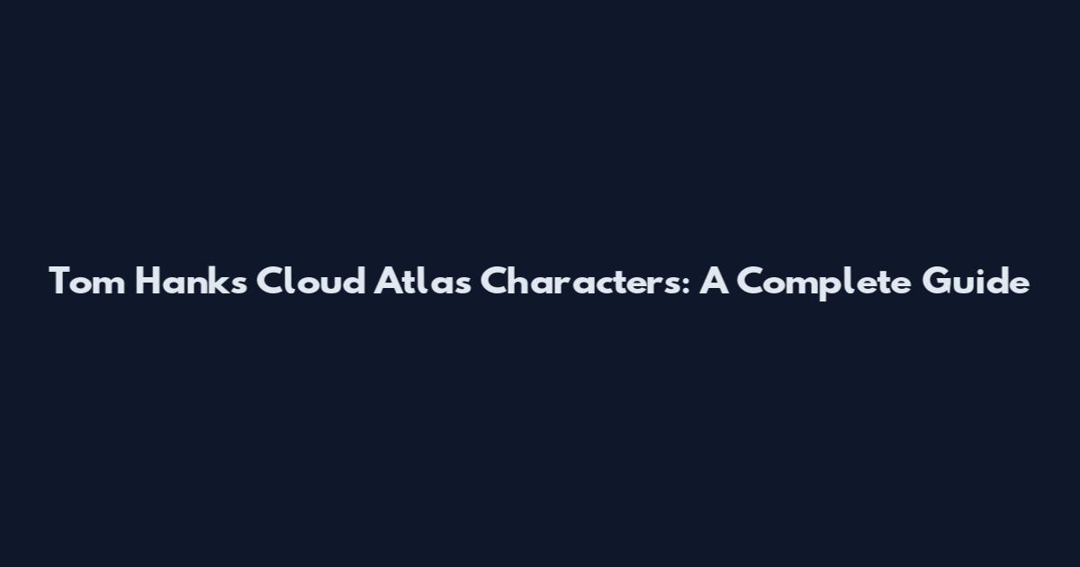 Tom Hanks Cloud Atlas Characters: A Complete Guide