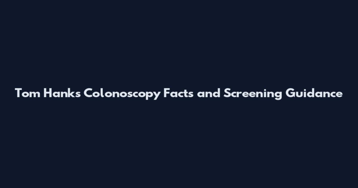 Tom Hanks Colonoscopy Facts and Screening Guidance