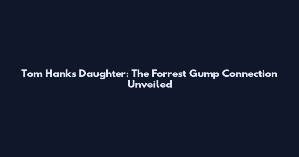 Tom Hanks Daughter: The Forrest Gump Connection Unveiled