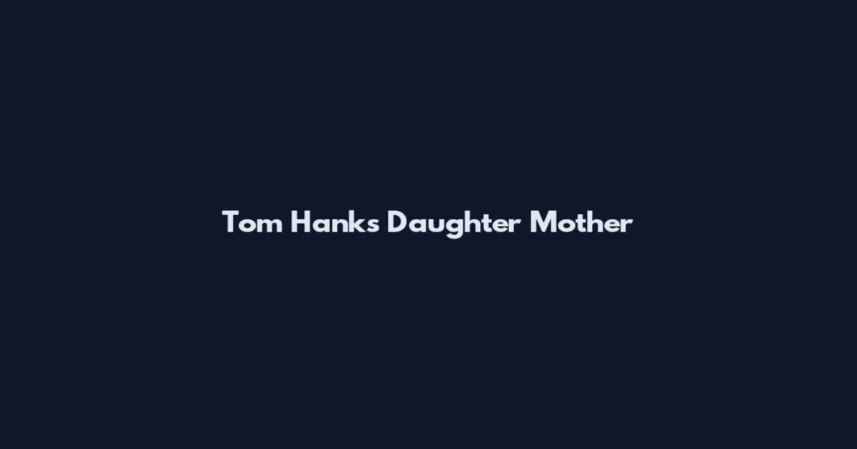 Tom Hanks Daughter Mother