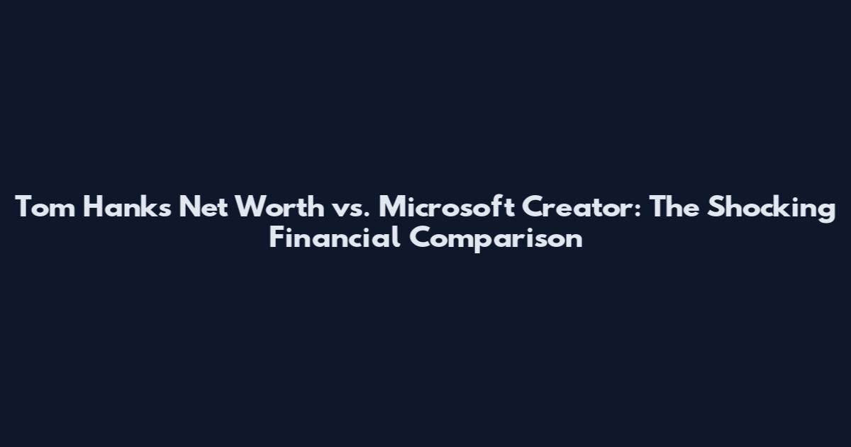 Tom Hanks Net Worth vs. Microsoft Creator: The Shocking Financial Comparison