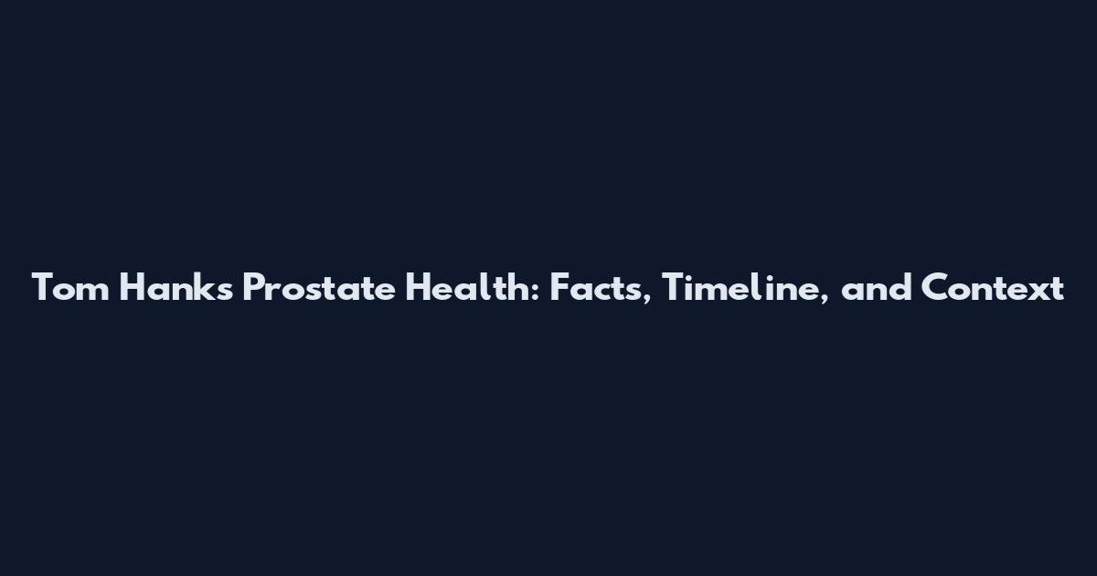 Tom Hanks Prostate Health: Facts, Timeline, and Context