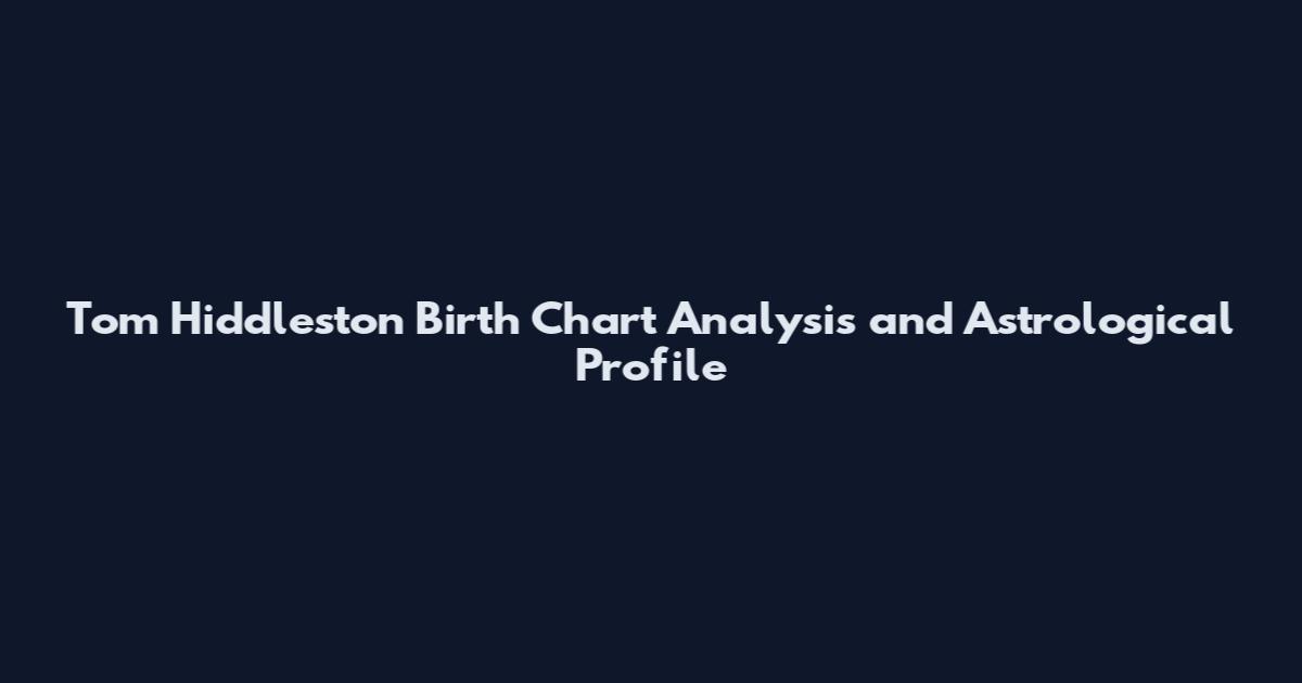 Tom Hiddleston Birth Chart Analysis and Astrological Profile