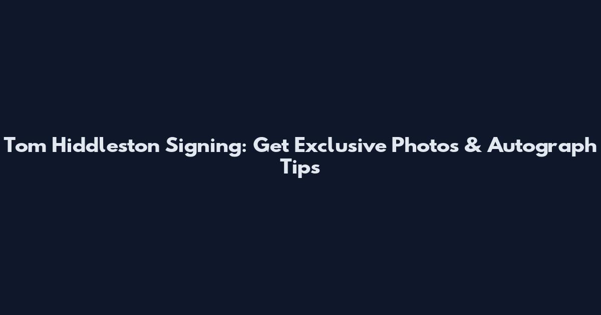 Tom Hiddleston Signing: Get Exclusive Photos & Autograph Tips