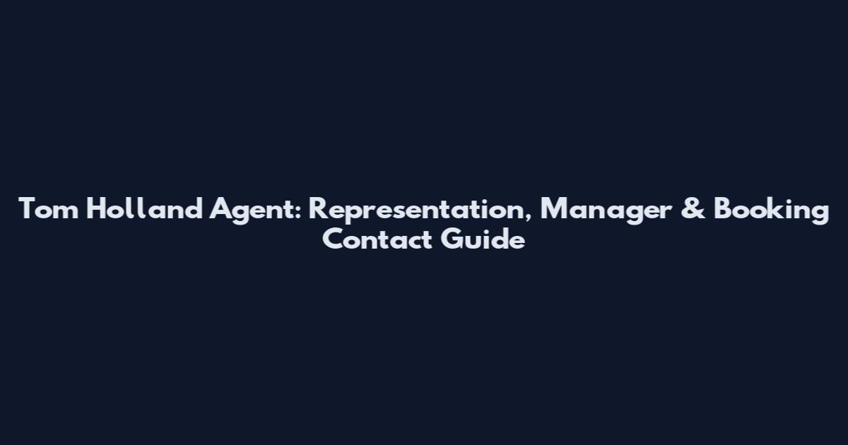 Tom Holland Agent: Representation, Manager & Booking Contact Guide