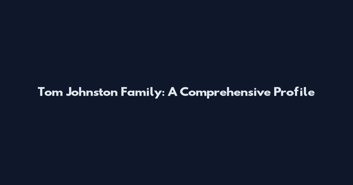 Tom Johnston Family: A Comprehensive Profile