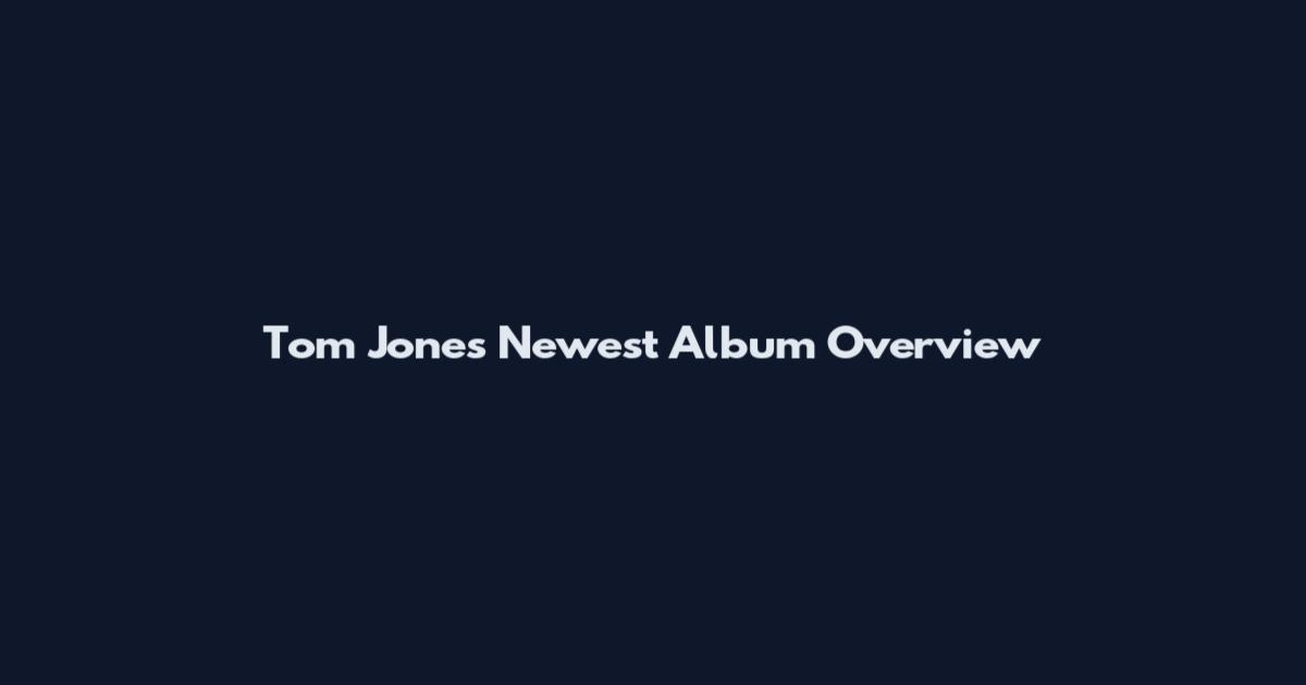 Tom Jones Newest Album Overview