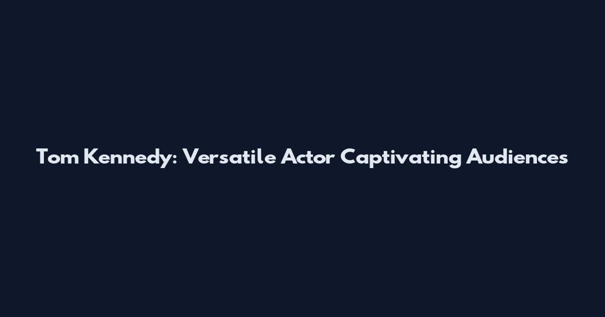 Tom Kennedy: Versatile Actor Captivating Audiences