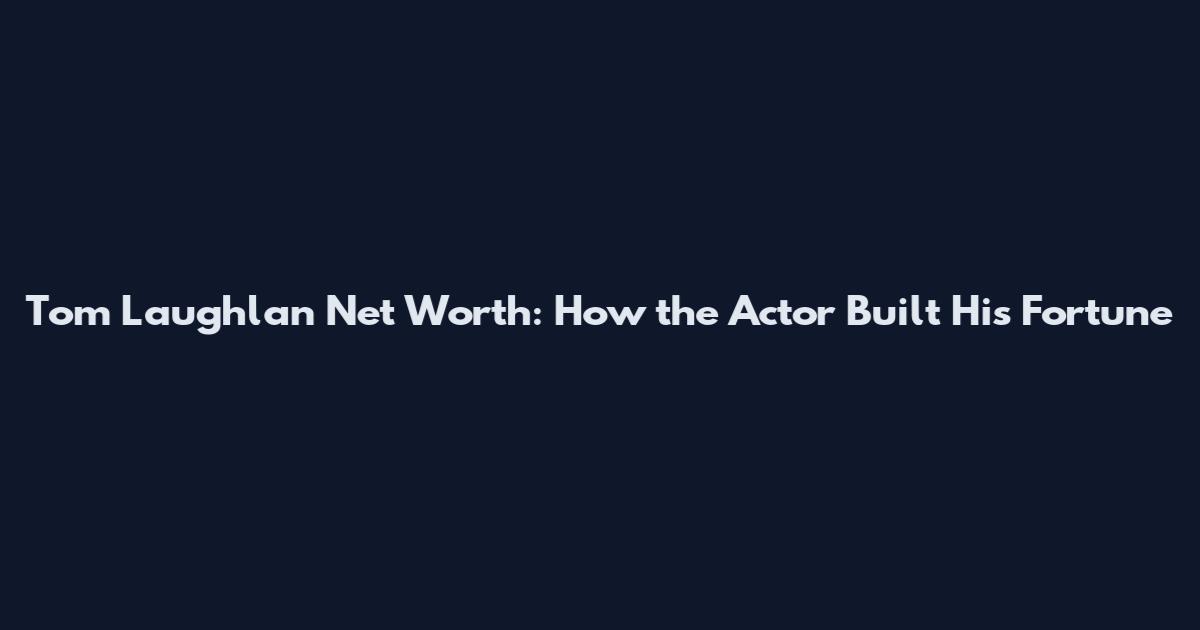 Tom Laughlan Net Worth: How the Actor Built His Fortune