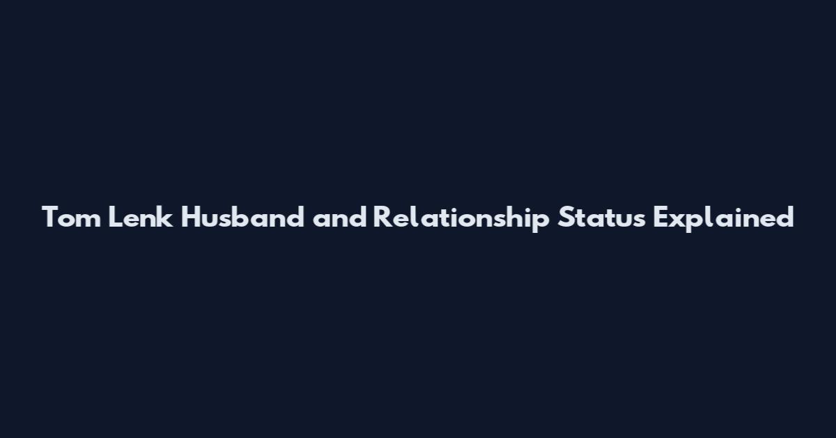 Tom Lenk Husband and Relationship Status Explained