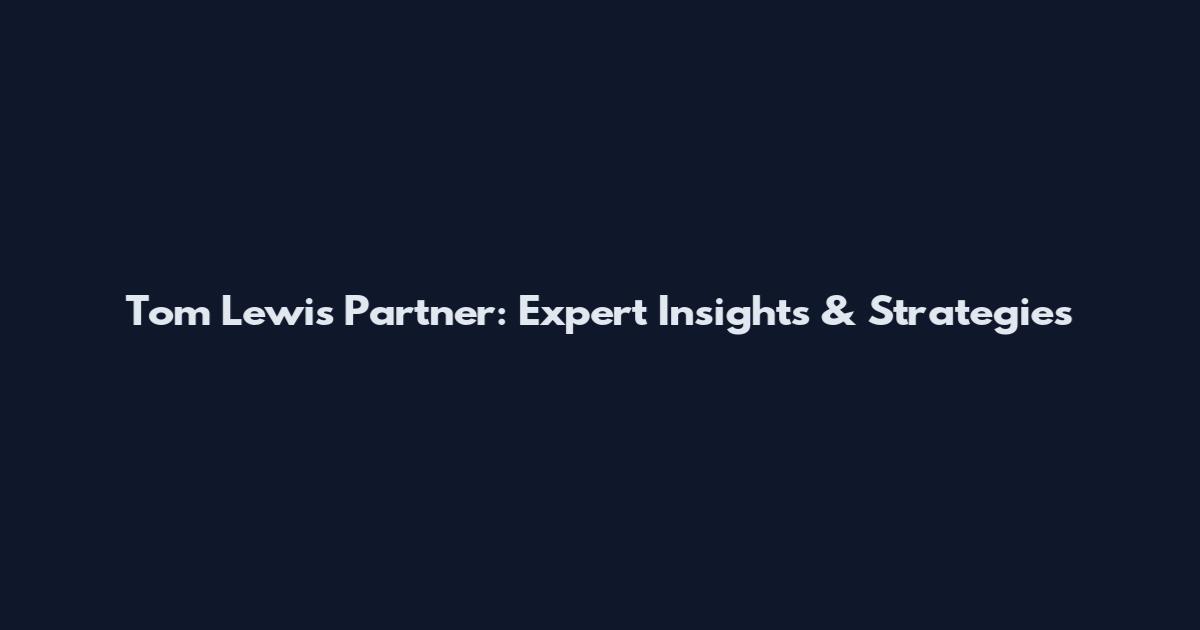 Tom Lewis Partner: Expert Insights & Strategies