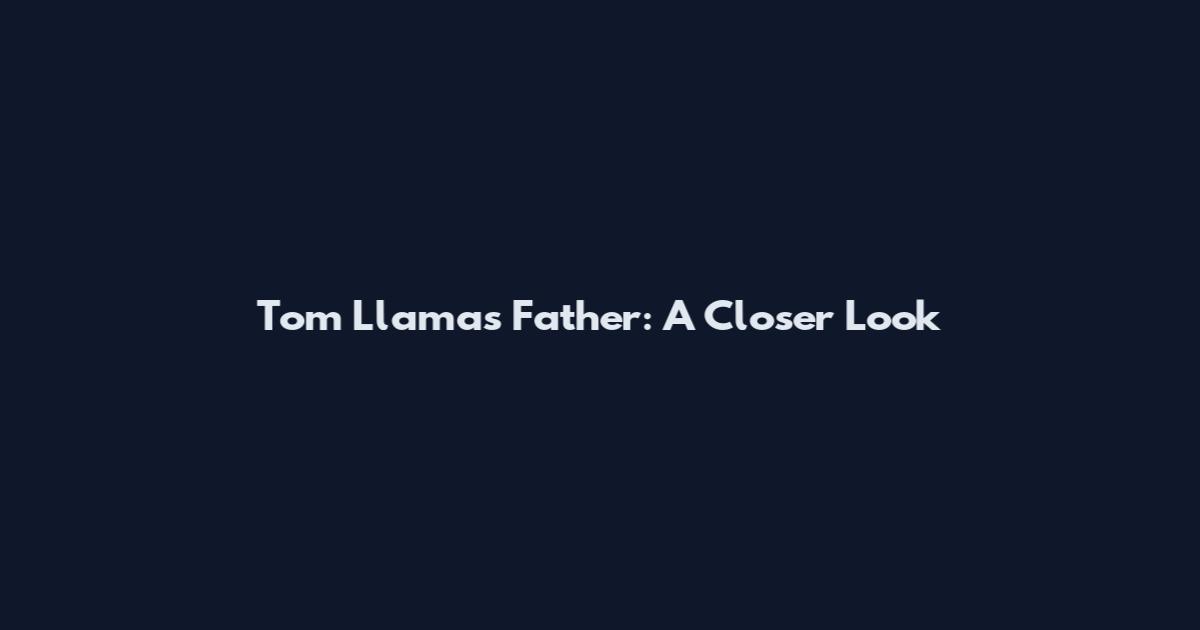 Tom Llamas Father: A Closer Look