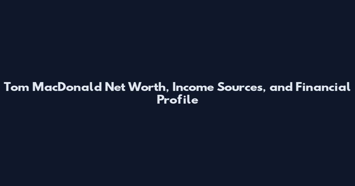 Tom MacDonald Net Worth, Income Sources, and Financial Profile