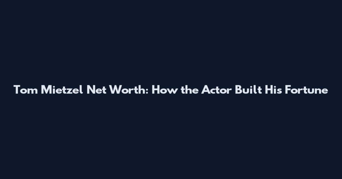 Tom Mietzel Net Worth: How the Actor Built His Fortune