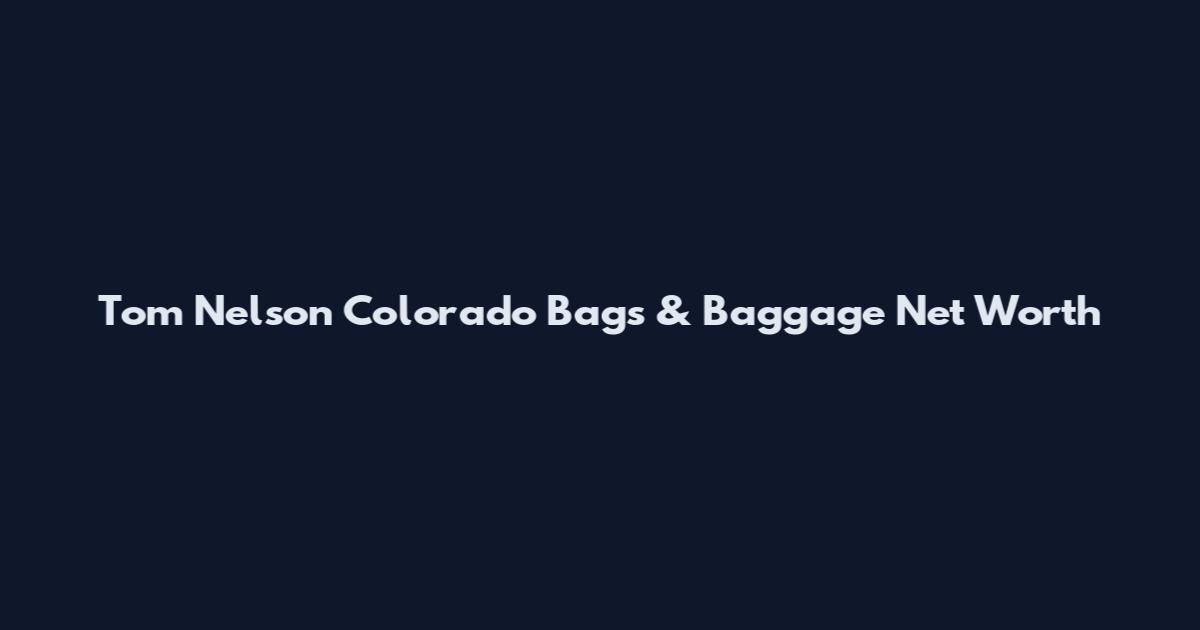Tom Nelson Colorado Bags & Baggage Net Worth