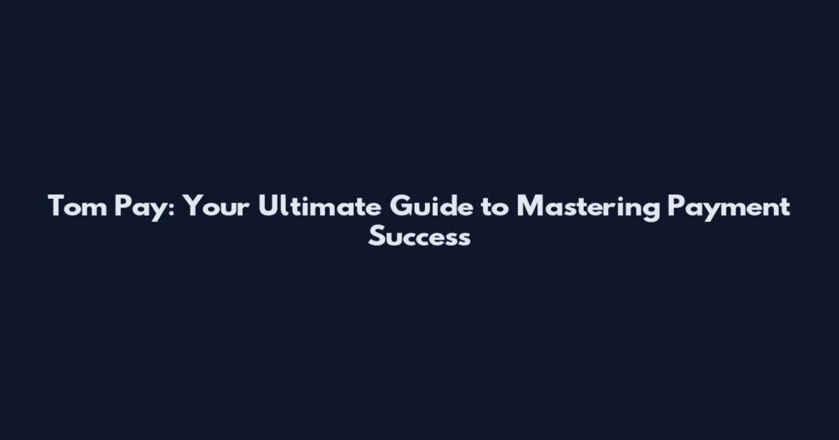 Tom Pay: Your Ultimate Guide to Mastering Payment Success