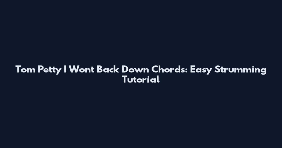 Tom Petty I Won't Back Down Chords: Easy Strumming Tutorial
