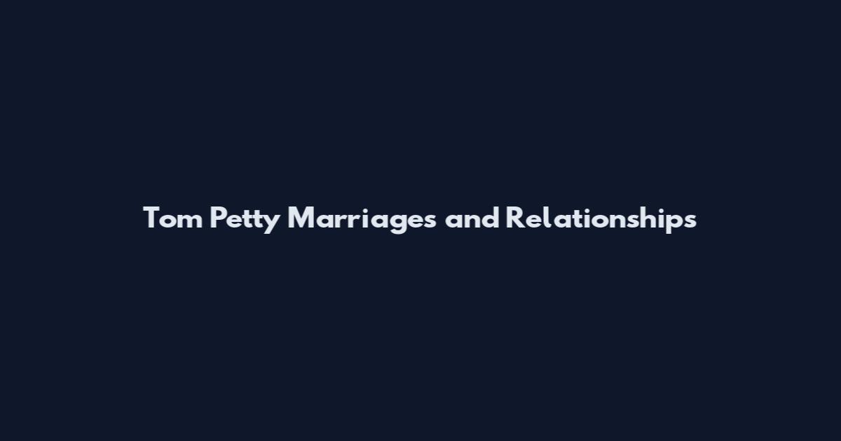 Tom Petty Marriages and Relationships