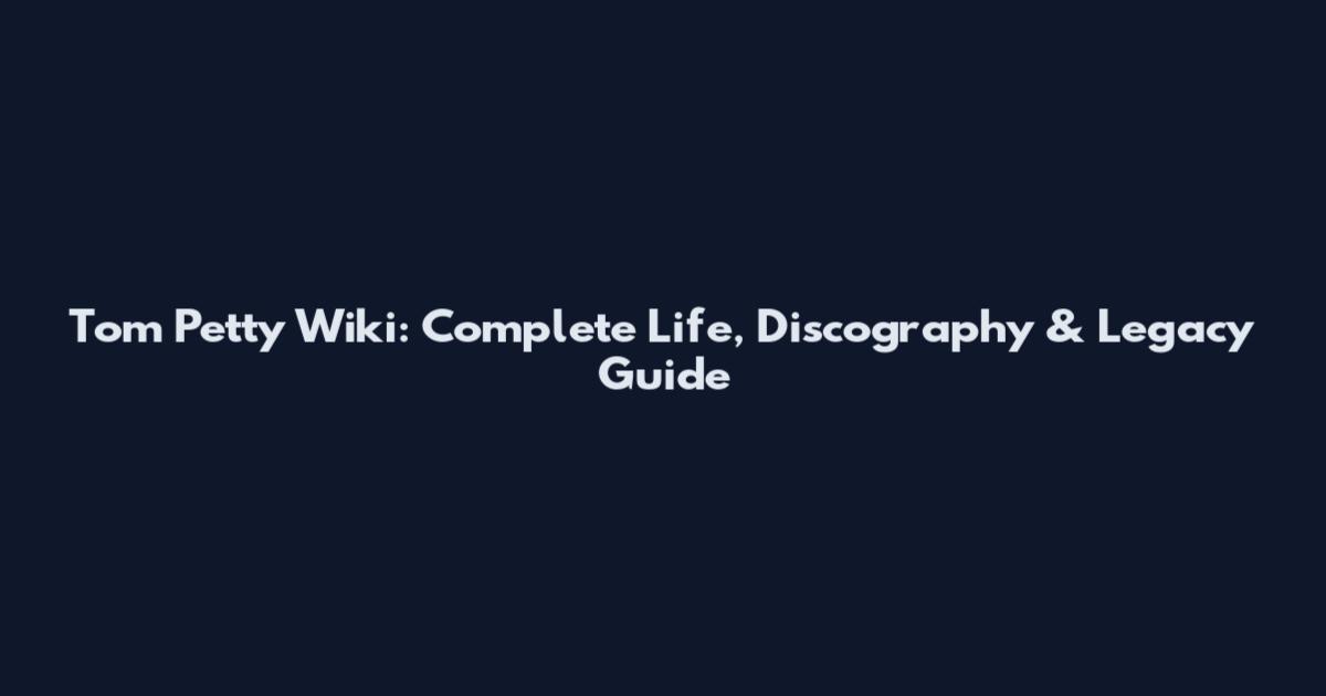 Tom Petty Wiki: Complete Life, Discography & Legacy Guide