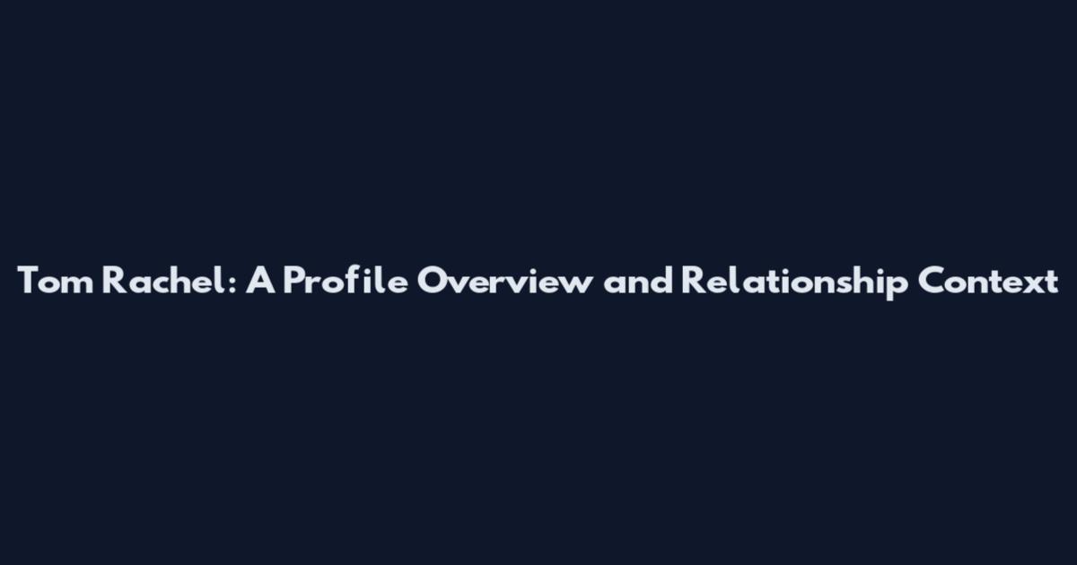 Tom Rachel: A Profile Overview and Relationship Context