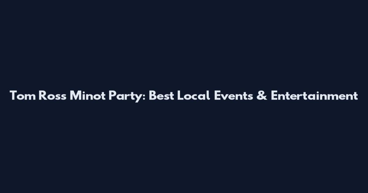 Tom Ross Minot Party: Best Local Events & Entertainment