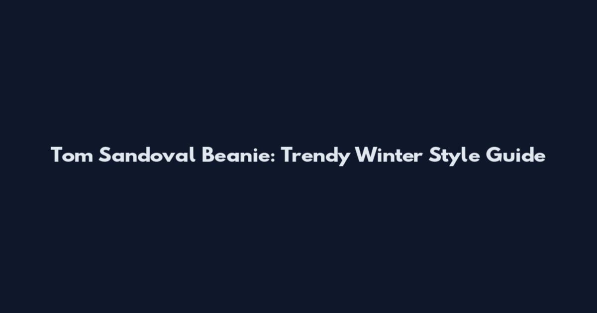 Tom Sandoval Beanie: Trendy Winter Style Guide