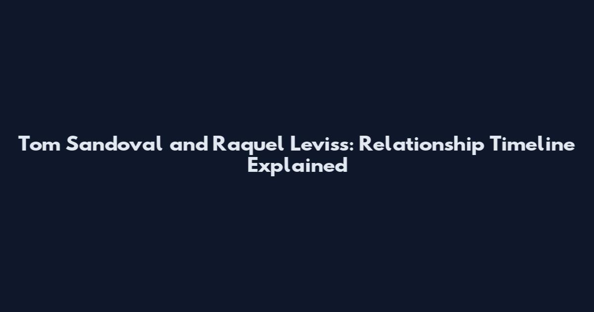 Tom Sandoval and Raquel Leviss: Relationship Timeline Explained