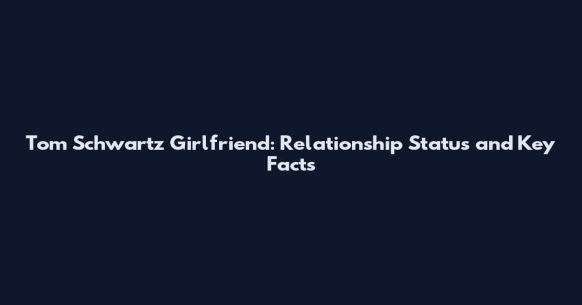 Tom Schwartz Girlfriend: Relationship Status and Key Facts