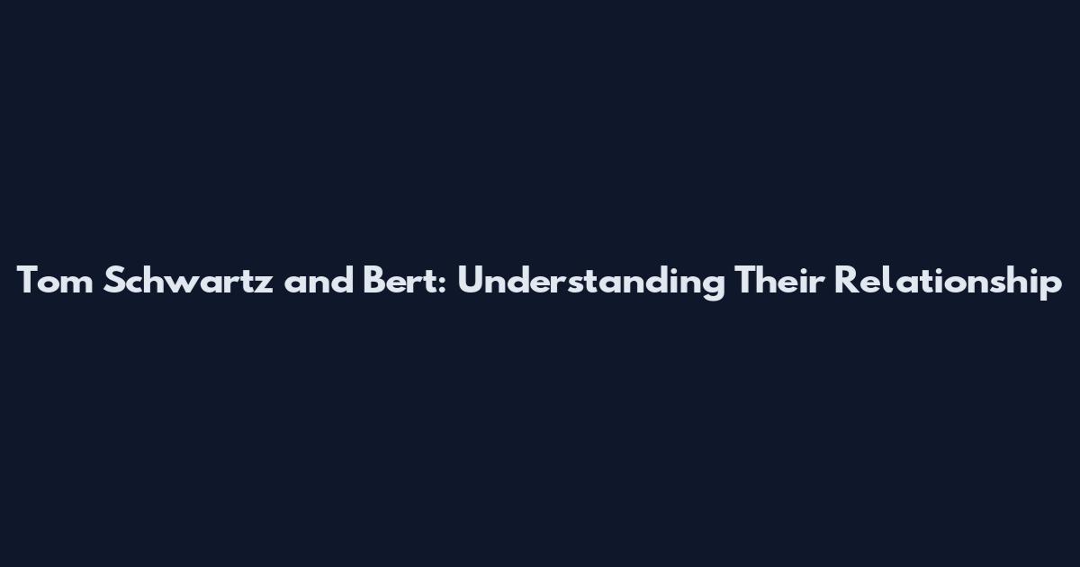 Tom Schwartz and Bert: Understanding Their Relationship