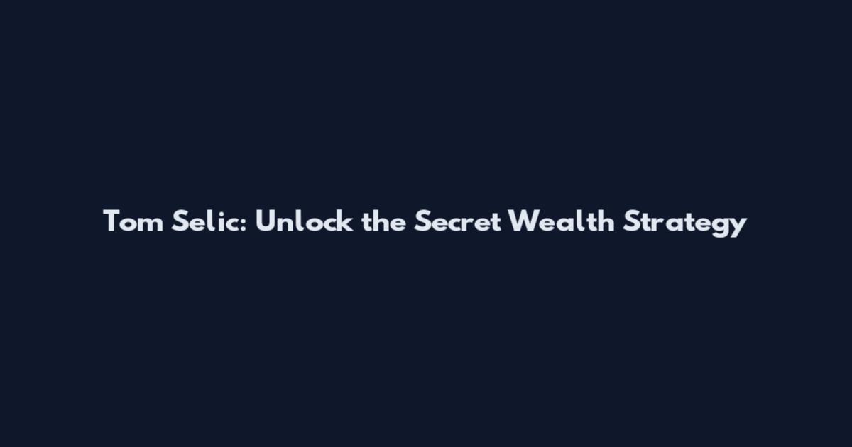Tom Selic: Unlock the Secret Wealth Strategy
