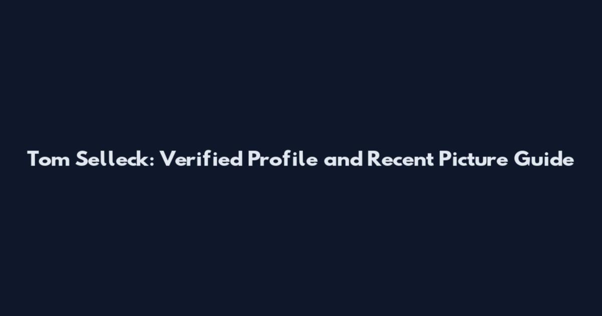 Tom Selleck: Verified Profile and Recent Picture Guide