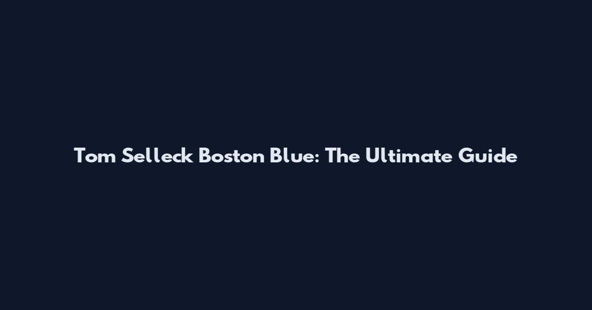 Tom Selleck Boston Blue: The Ultimate Guide