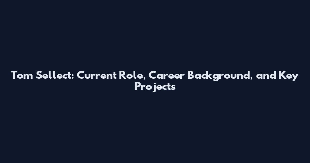 Tom Sellect: Current Role, Career Background, and Key Projects