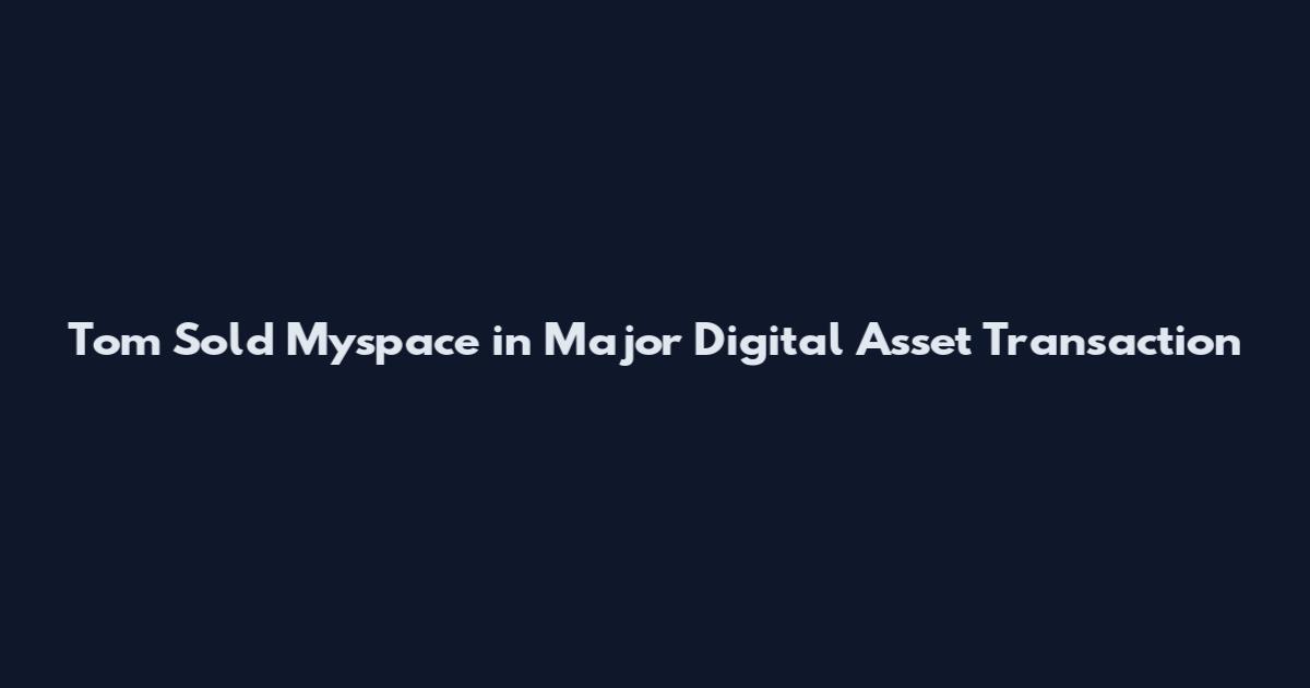 Tom Sold Myspace in Major Digital Asset Transaction